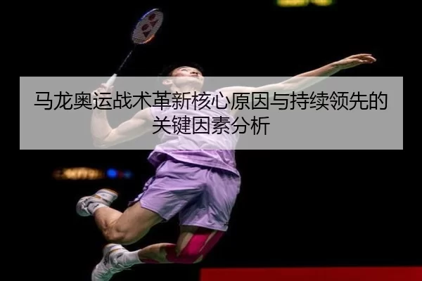 马龙奥运战术革新核心原因与持续领先的关键因素分析