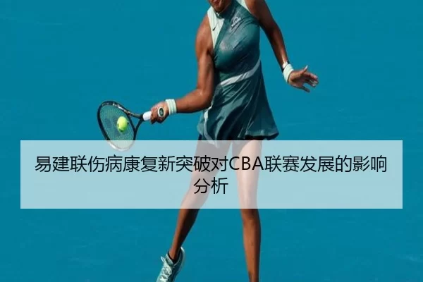 易建联伤病康复新突破对CBA联赛发展的影响分析