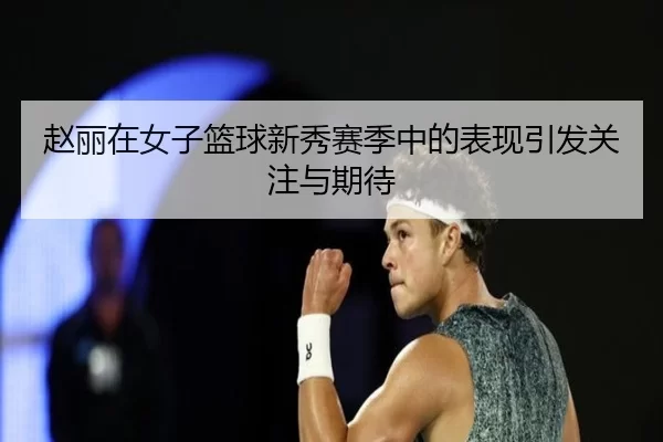 赵丽在女子篮球新秀赛季中的表现引发关注与期待